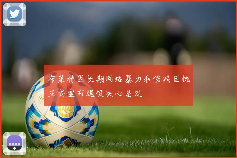 布莱特因长期网络暴力和伤病困扰正式宣布退役决心坚定