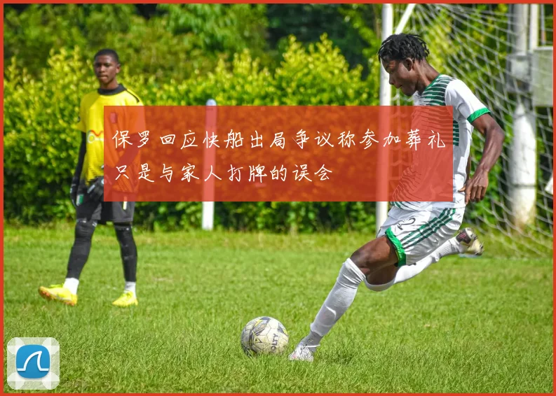 保罗回应快船出局争议称参加葬礼只是与家人打牌的误会