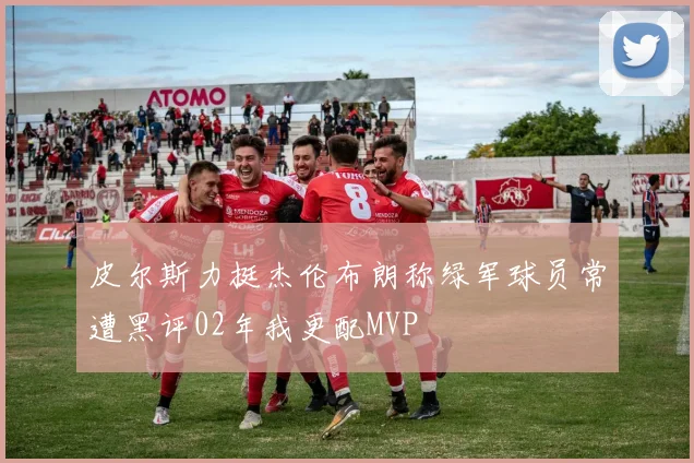 皮尔斯力挺杰伦布朗称绿军球员常遭黑评02年我更配MVP