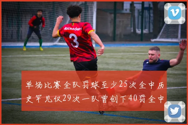 单场比赛全队罚球至少25次全中历史罕见仅29次一队曾创下40罚全中的纪录