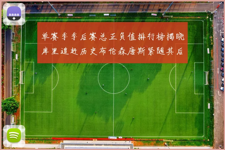 单赛季季后赛总正负值排行榜揭晓库里追赶历史布伦森唐斯紧随其后