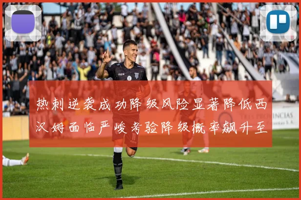热刺逆袭成功降级风险显著降低西汉姆面临严峻考验降级概率飙升至77