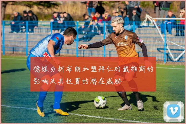 德媒分析布朗加盟拜仁对戴维斯的影响及其位置的潜在威胁