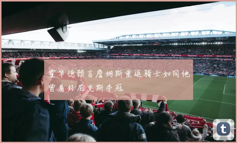 霍华德预言詹姆斯重返骑士如同他曾看好尼克斯夺冠