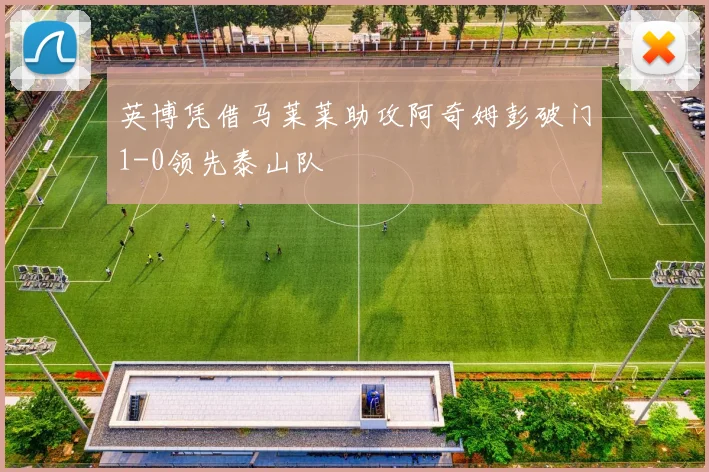 英博凭借马莱莱助攻阿奇姆彭破门1-0领先泰山队