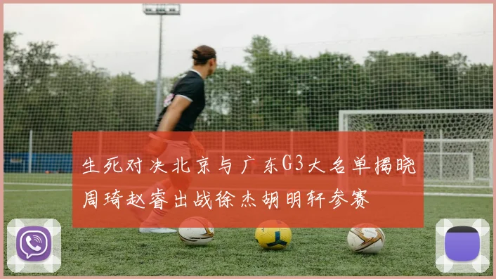生死对决北京与广东G3大名单揭晓周琦赵睿出战徐杰胡明轩参赛