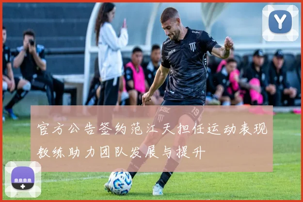 官方公告签约范江天担任运动表现教练助力团队发展与提升