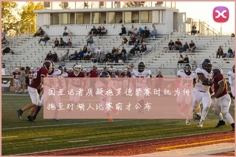 国王记者质疑施罗德禁赛时机为何拖至对湖人比赛前才公布