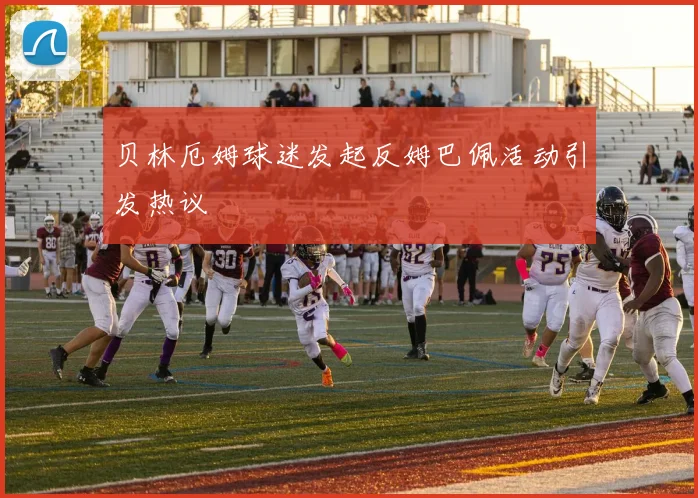 贝林厄姆球迷发起反姆巴佩活动引发热议